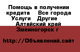 Помощь в получении кредита  - Все города Услуги » Другие   . Алтайский край,Змеиногорск г.